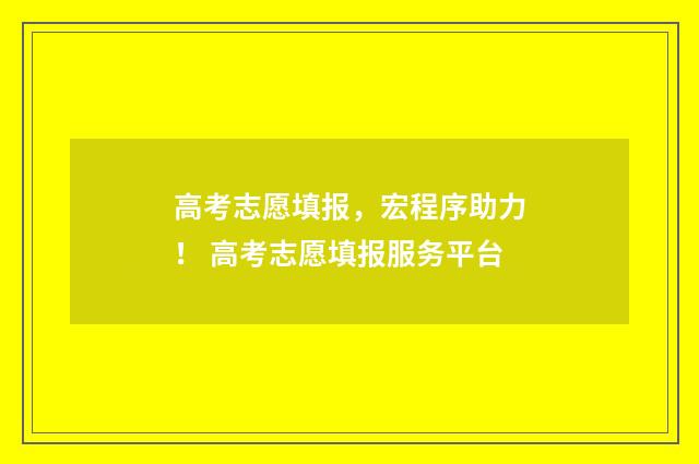 高考志愿填报，宏程序助力！ 高考志愿填报服务平台