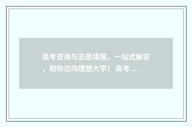 高考咨询与志愿填报，一站式解答，助你迈向理想大学！ 高考志愿填报咨询是什么