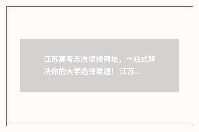 江苏高考志愿填报网址，一站式解决你的大学选择难题！ 江苏省高校录取分数线2024