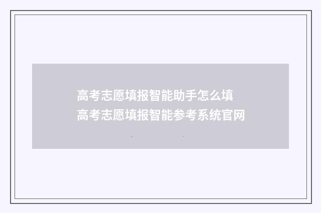 高考志愿填报智能助手怎么填 高考志愿填报智能参考系统官网