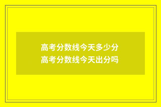 高考分数线今天多少分 高考分数线今天出分吗