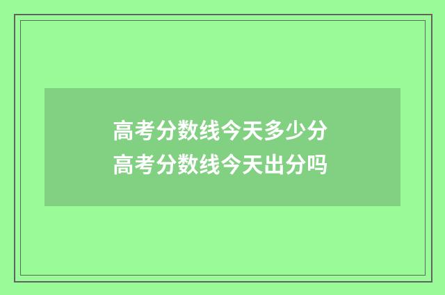 高考分数线今天多少分 高考分数线今天出分吗