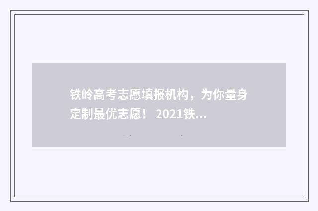 铁岭高考志愿填报机构，为你量身定制最优志愿！ 2021铁岭市高考考生时间