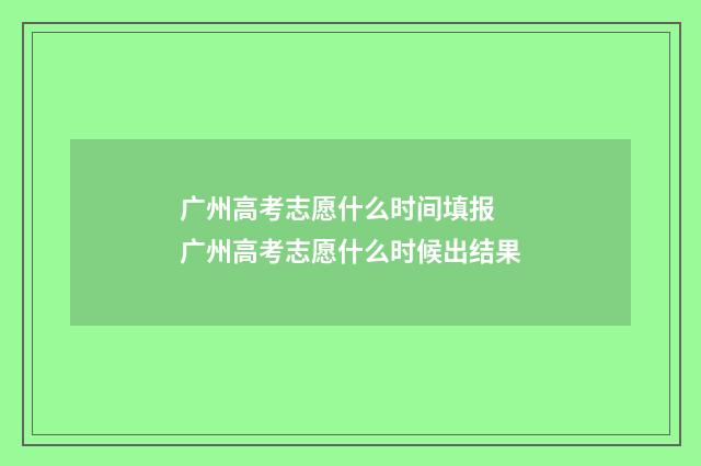 广州高考志愿什么时间填报 广州高考志愿什么时候出结果