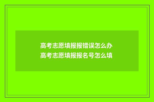 高考志愿填报报错误怎么办 高考志愿填报报名号怎么填
