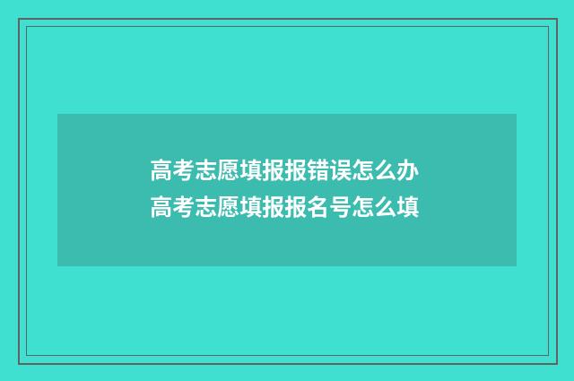 高考志愿填报报错误怎么办 高考志愿填报报名号怎么填