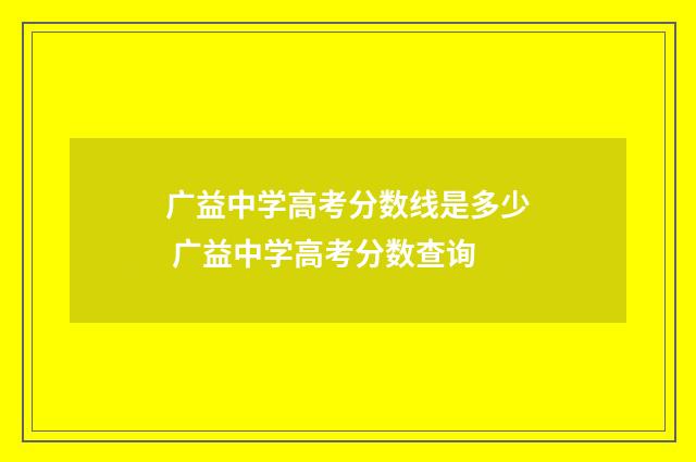 广益中学高考分数线是多少 广益中学高考分数查询