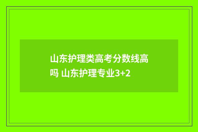 山东护理类高考分数线高吗 山东护理专业3+2