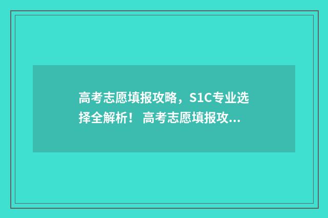 高考志愿填报攻略，S1C专业选择全解析！ 高考志愿填报攻略(最全)