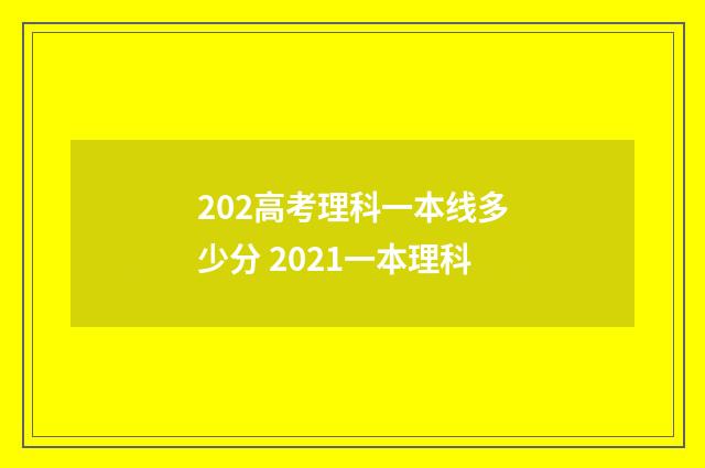 202高考理科一本线多少分 2021一本理科