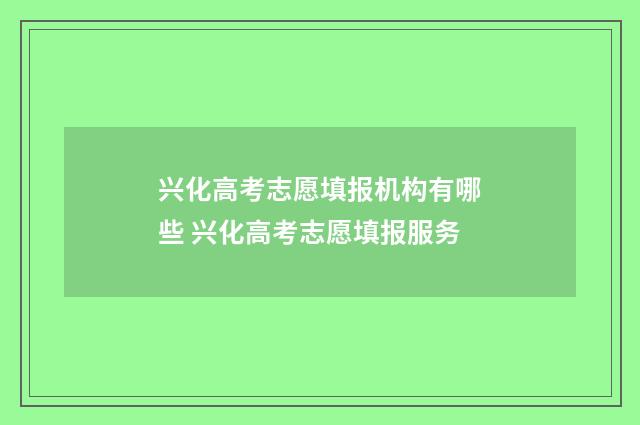 兴化高考志愿填报机构有哪些 兴化高考志愿填报服务