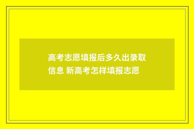 高考志愿填报后多久出录取信息 新高考怎样填报志愿