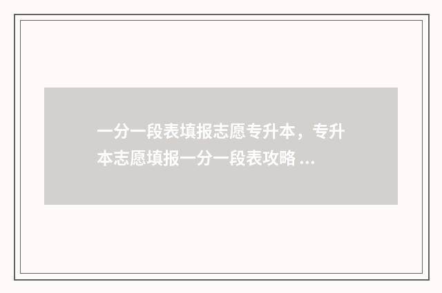 一分一段表填报志愿专升本，专升本志愿填报一分一段表攻略 一分一段表填报方法