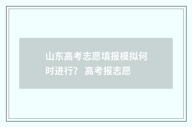 山东高考志愿填报模拟何时进行？ 高考报志愿