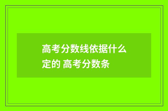 高考分数线依据什么定的 高考分数条
