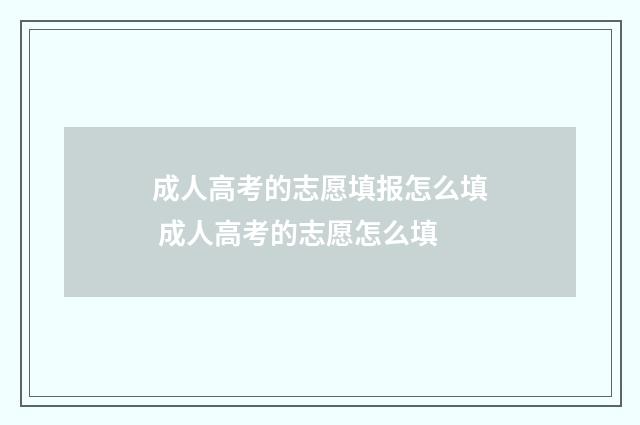 成人高考的志愿填报怎么填 成人高考的志愿怎么填