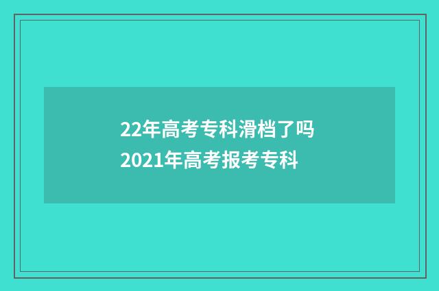 22年高考专科滑档了吗 2021年高考报考专科