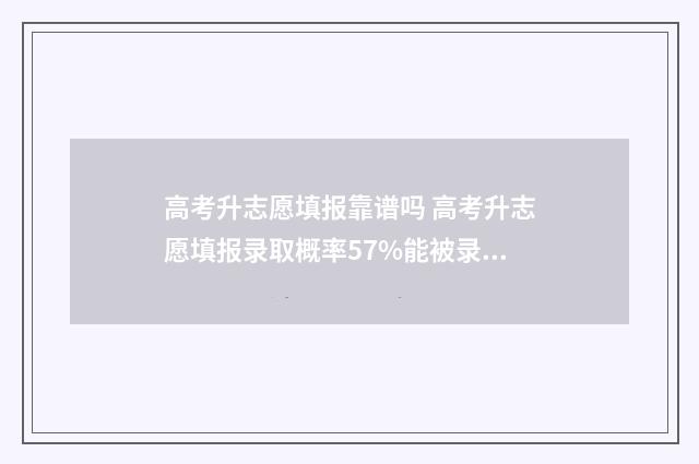高考升志愿填报靠谱吗 高考升志愿填报录取概率57%能被录取吗