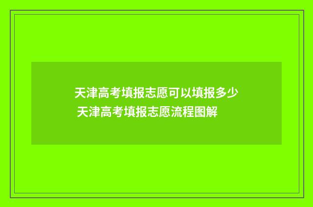 天津高考填报志愿可以填报多少 天津高考填报志愿流程图解
