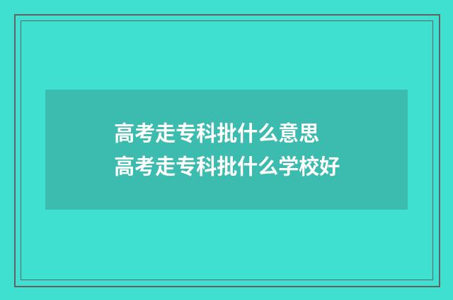 高考走专科批什么意思 高考走专科批什么学校好