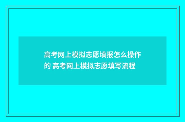 高考网上模拟志愿填报怎么操作的 高考网上模拟志愿填写流程