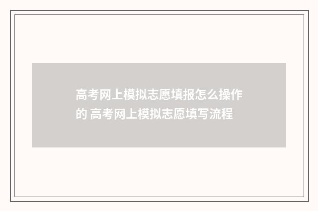高考网上模拟志愿填报怎么操作的 高考网上模拟志愿填写流程