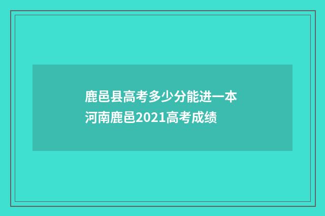 鹿邑县高考多少分能进一本 河南鹿邑2021高考成绩