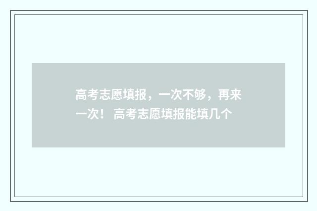 高考志愿填报，一次不够，再来一次！ 高考志愿填报能填几个