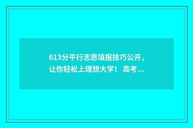 613分平行志愿填报技巧公开，让你轻松上理想大学！ 高考平行志愿专业录取顺序