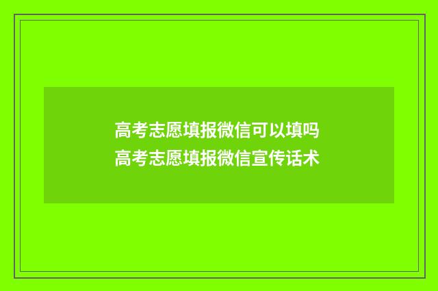 高考志愿填报微信可以填吗 高考志愿填报微信宣传话术