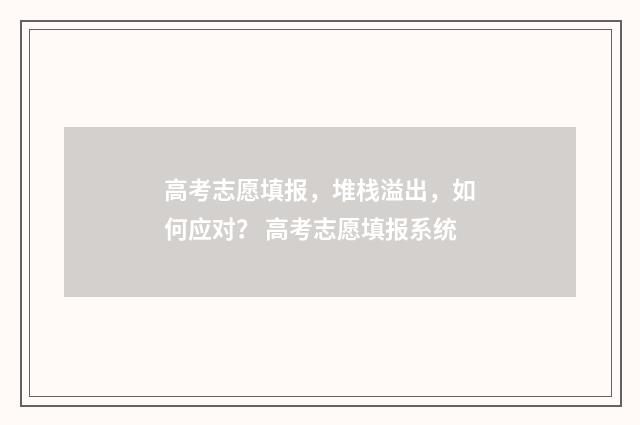 高考志愿填报，堆栈溢出，如何应对？ 高考志愿填报系统