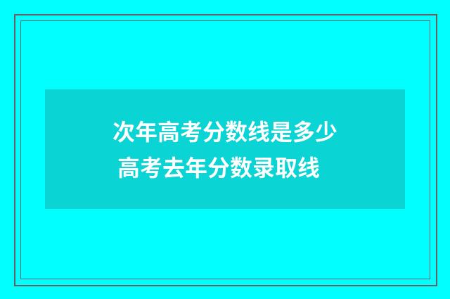 次年高考分数线是多少 高考去年分数录取线