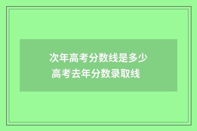 次年高考分数线是多少 高考去年分数录取线