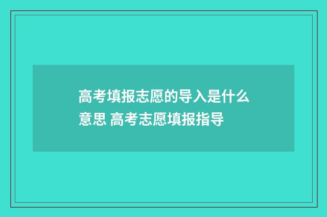 高考填报志愿的导入是什么意思 高考志愿填报指导