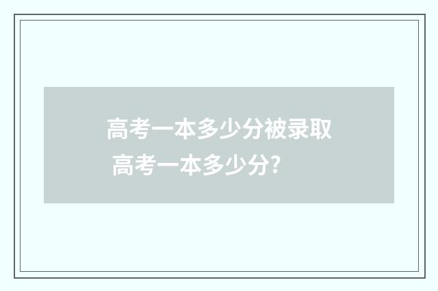 高考一本多少分被录取 高考一本多少分?
