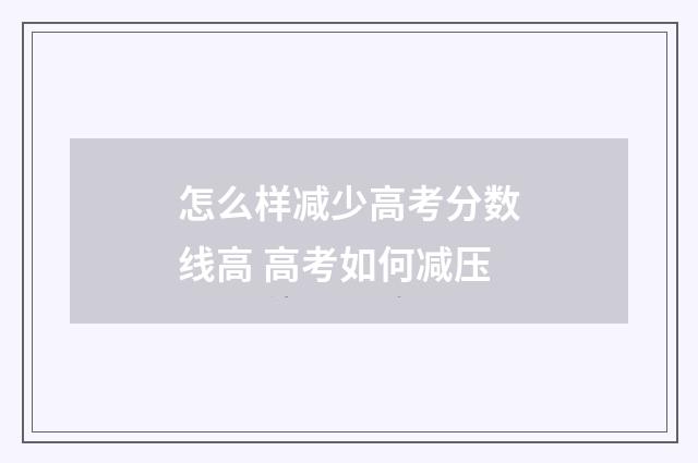 怎么样减少高考分数线高 高考如何减压