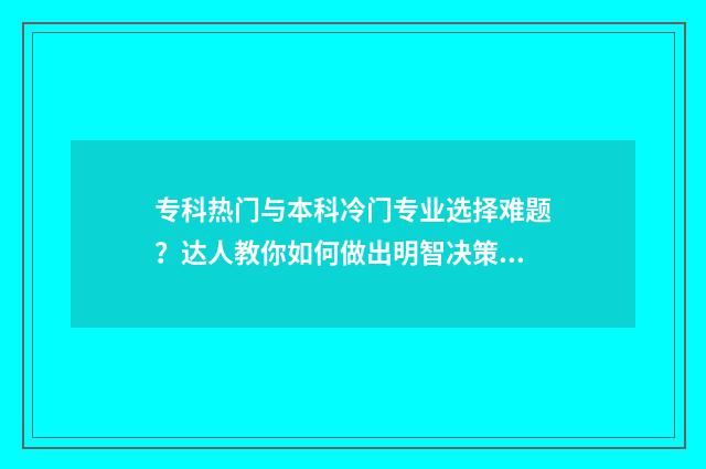 专科热门与本科冷门专业选择难题？达人教你如何做出明智决策 专科的专业和本科专业差别大吗
