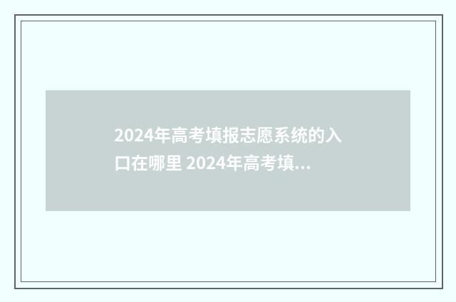 2024年高考填报志愿系统的入口在哪里 2024年高考填报征集志愿时间