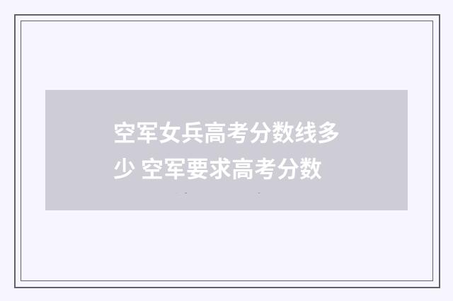 空军女兵高考分数线多少 空军要求高考分数