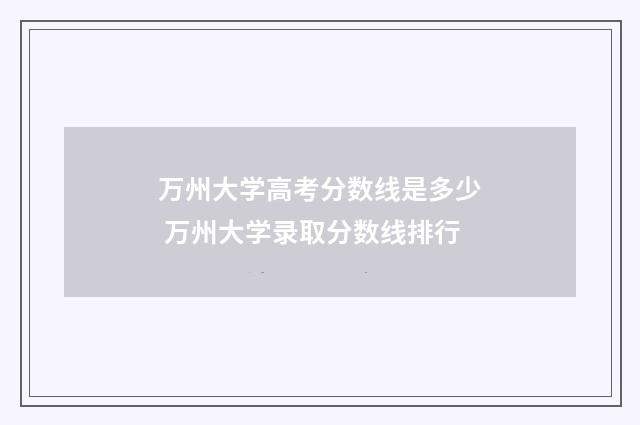 万州大学高考分数线是多少 万州大学录取分数线排行
