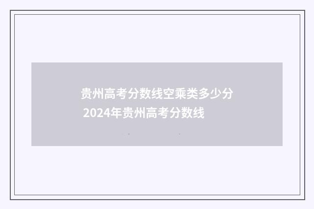 贵州高考分数线空乘类多少分 2024年贵州高考分数线