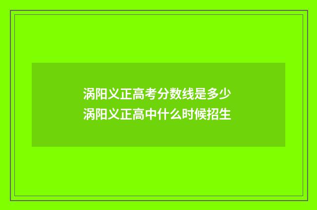 涡阳义正高考分数线是多少 涡阳义正高中什么时候招生
