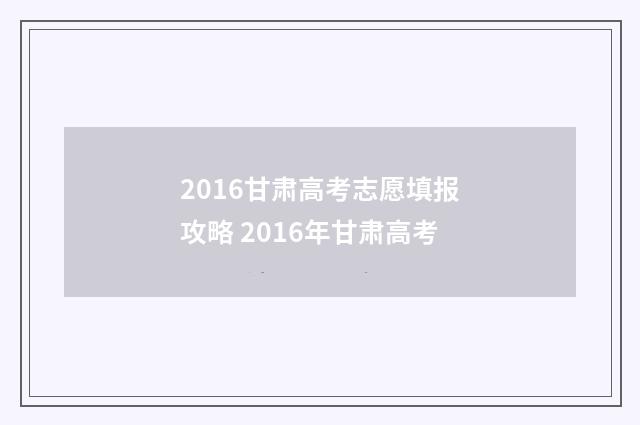2016甘肃高考志愿填报攻略 2016年甘肃高考