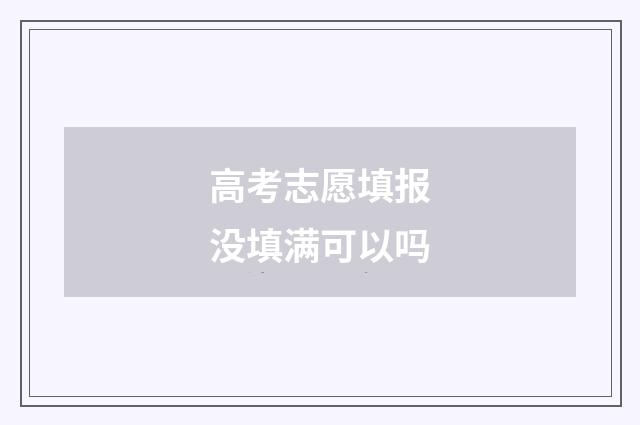 高考志愿填报没填满可以吗