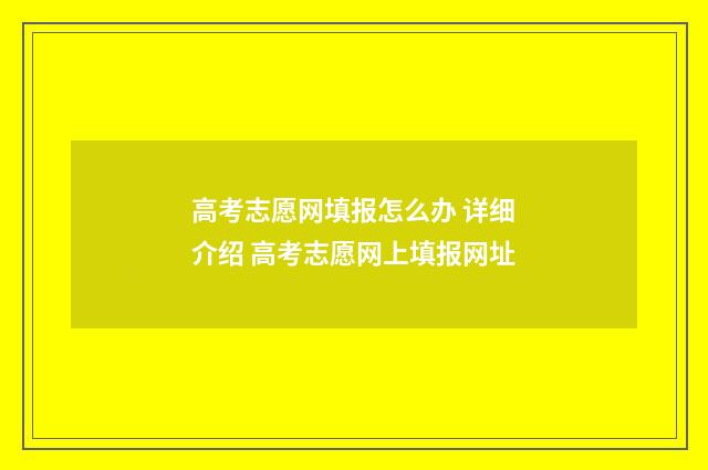 高考志愿网填报怎么办 详细介绍 高考志愿网上填报网址