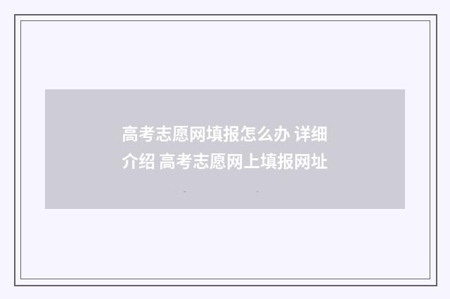 高考志愿网填报怎么办 详细介绍 高考志愿网上填报网址