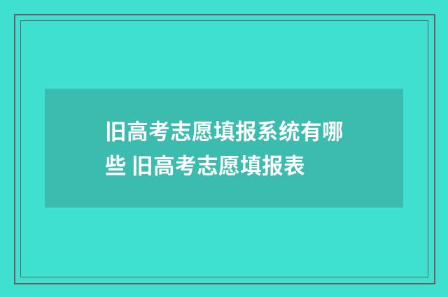 旧高考志愿填报系统有哪些 旧高考志愿填报表
