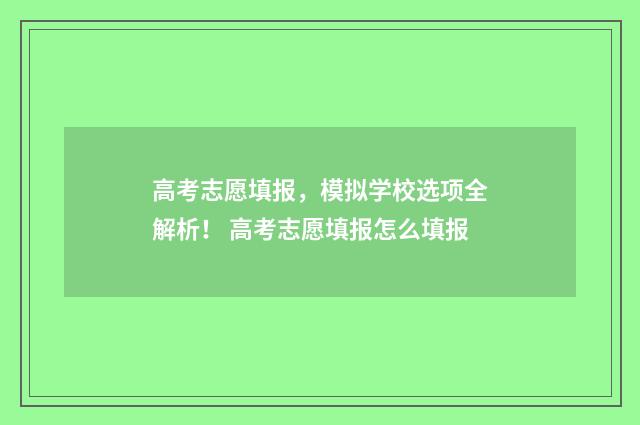 高考志愿填报，模拟学校选项全解析！ 高考志愿填报怎么填报
