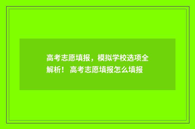 高考志愿填报，模拟学校选项全解析！ 高考志愿填报怎么填报