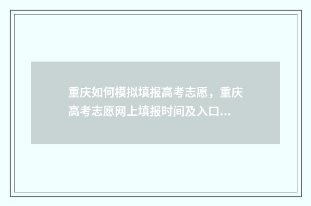 重庆如何模拟填报高考志愿，重庆高考志愿网上填报时间及入口 重庆模拟填报志愿